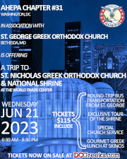 AHEPA #31 and St. George Greek Orthodox Church of Bethesda, MD are offering A Trip to St. Nicholas Greek Orthodox Church & National Shrine on Wednesday, 6/21/2023. Tickets include round-trip bus fare to NYC, an exclusive tour of the Shrine, a special church service, and a gourmet Greek luncheon!