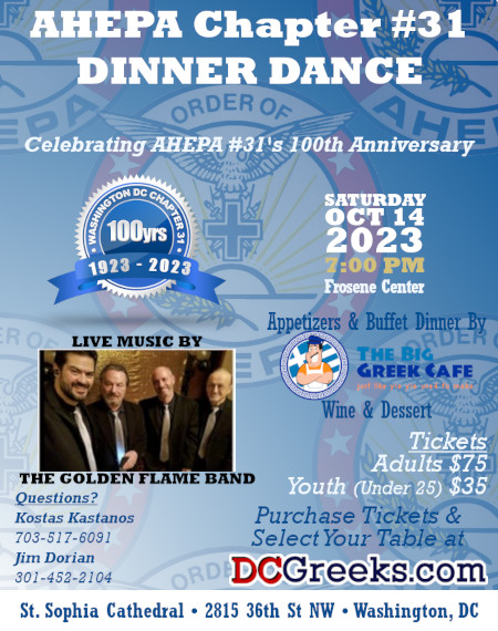 AHEPA Chapter #31 invites you to its 2023 Dinner Dance on Saturday, 10/14/23 at the Frosene Center at St. Sophia Greek Orthodox Cathedral in Washington, DC. Reserved table seating tickets on sale exclusively at DCGreeks.com! Click here for details!