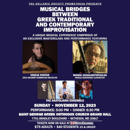 The Hellenic Society Prometheas invites you to Musical Bridges Between Greek Traditional & Contemporary Improvisation on Sunday, 11/12/23, at St. George's in Bethesda, MD, with Vasilis Kostas, Manos Achalinotopoulos, and The Anatoliama Ensemble.  Reserved table seating now on sale at DCGreeks.com!